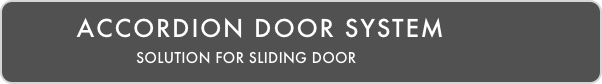        ACCORDION DOOR SYSTEM
                           SOLUTION FOR SLIDING DOOR 